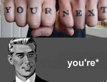 Always make sure you know the difference between your and you're especially if you are getting a tattoo.