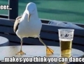 Beer makes you think you can dance.