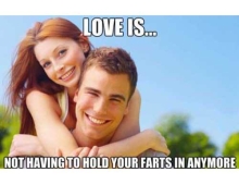 Love is being able to rip a monster fart in front of your significant other.