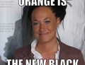 Rachel Dolezal proves once again, orange is the new black.