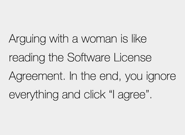 Arguing with a woman is like reading the Software License Agreement.