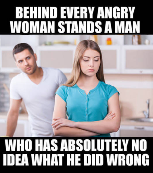 Behind Every Angry Woman Stands A Man Realfunny