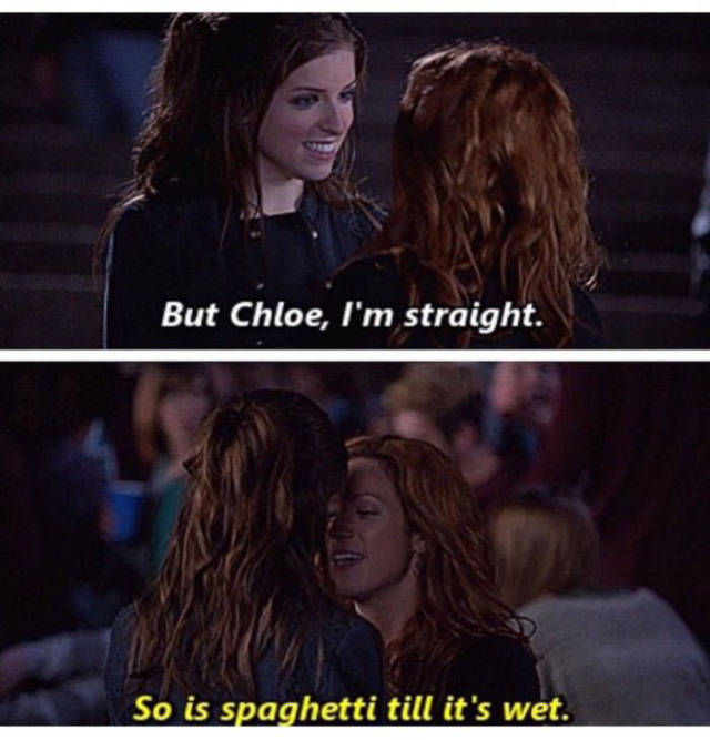 But Chloe, I'm straight. So is spaghetti till it's wet.