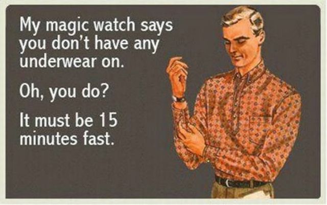 My magic watch says you don't have any underwear on.