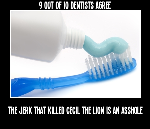 9 out of 10 dentists agree, the jerk that killed Cecil the lion is an asshole.