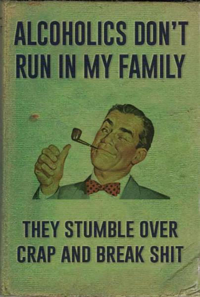Alcoholics don't run in my family.