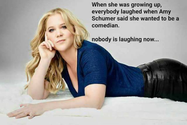 Everybody laughed at Amy Schumer when she said she wanted to be a comedian.