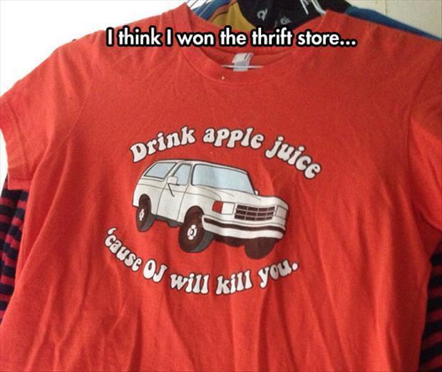 Drink apple juice 'cause OJ will kill you.