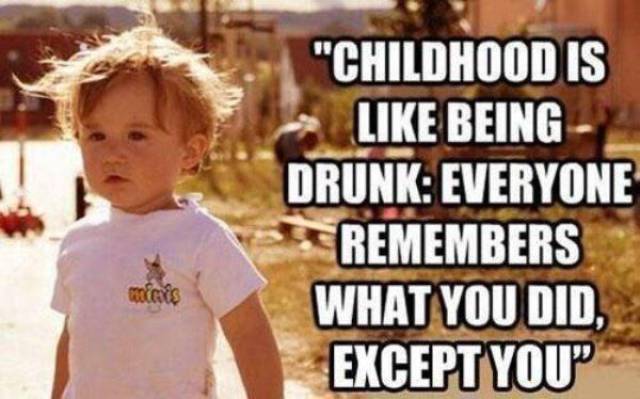 Childhood is like being drunk.