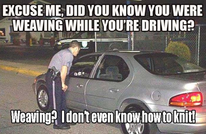 Cop pulled me over because he said I was weaving.