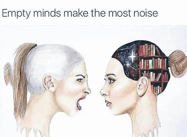 Empty minds make the most noise.