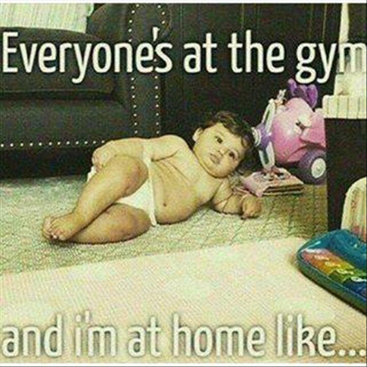Everyone's at the gym and I'm at home like...