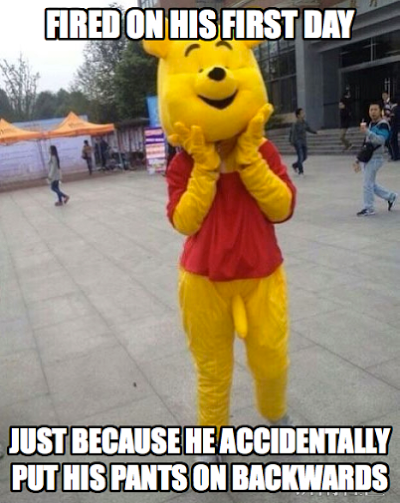 Fired on the first day of the job for accidentally putting the pants on backwards while dressing up as Winnie the Pooh.