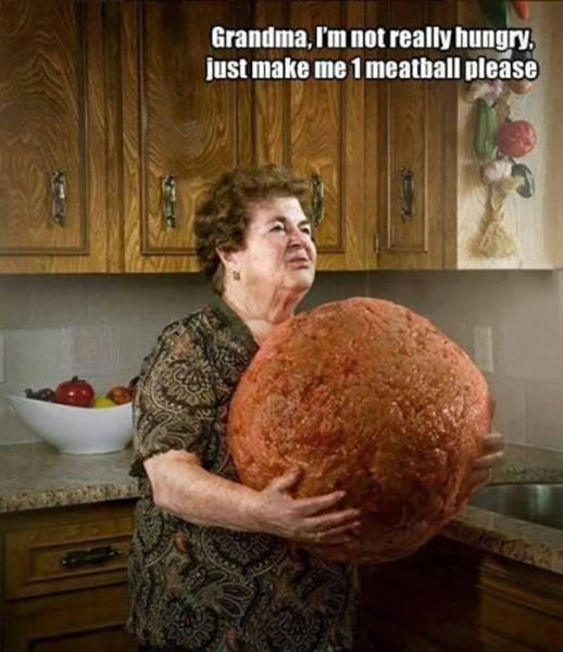 Grandma, I'm not really hungry. Just make me one meatball please.