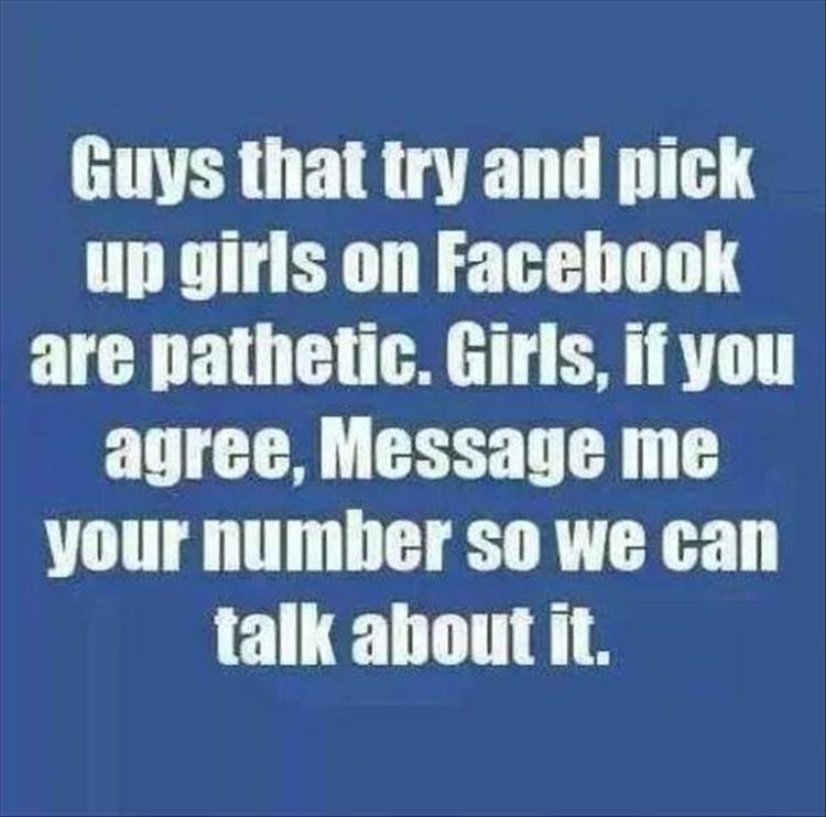 Guys that try to pick up girls on Facebook are pathetic.