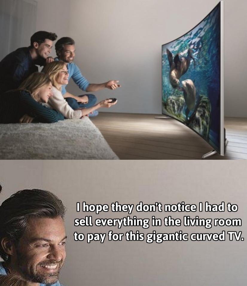 Had to sell a few things to pay for that new curved big screen TV.