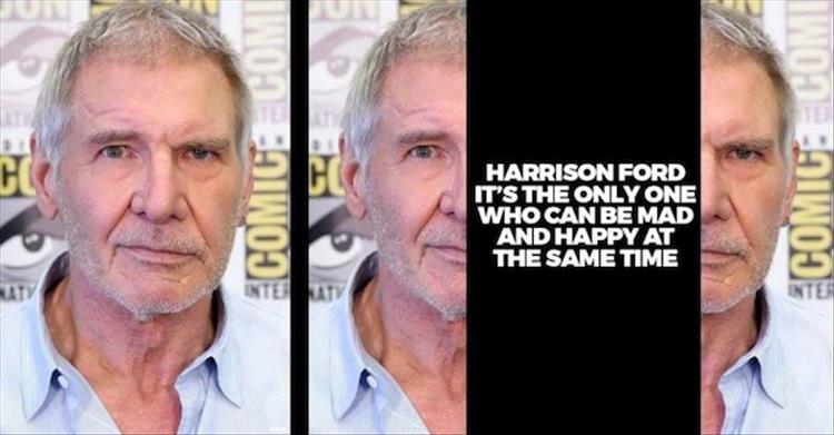 Harrison Ford is the only one who can be happy and mad at the same time.