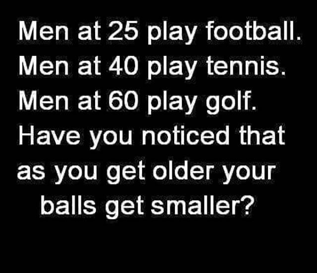 Have you noticed that as you get older your balls get smaller?