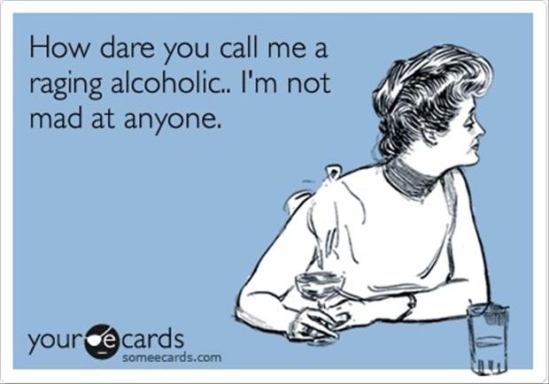 How dare you call me a raging alcoholic!