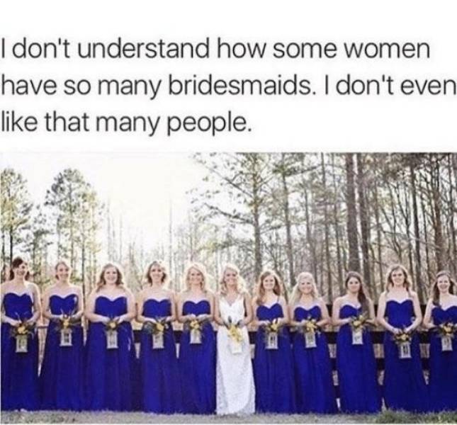 I don't understand how some women have so many bridesmaids.