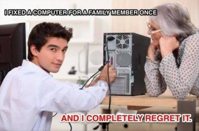 I fixed a computer for a family member once.
