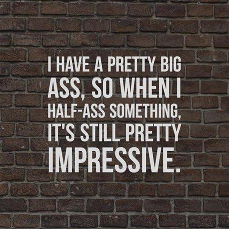 I have a pretty big ass.