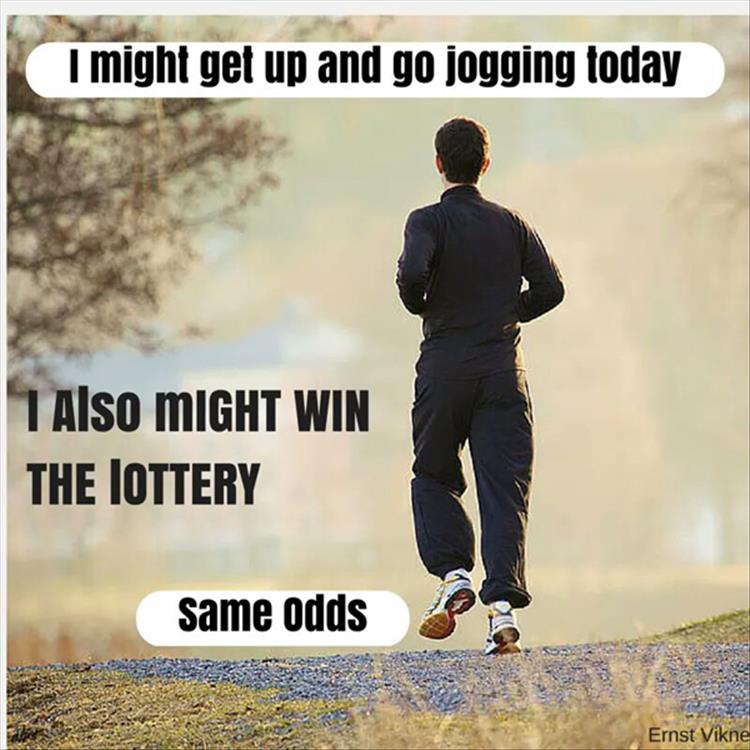 I might get up and go jogging today. I also might win the lottery.