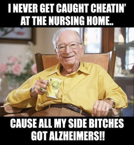 I never get caught cheatin' at the nursing home.