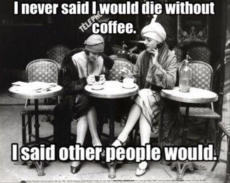 I never said I would die without coffee.