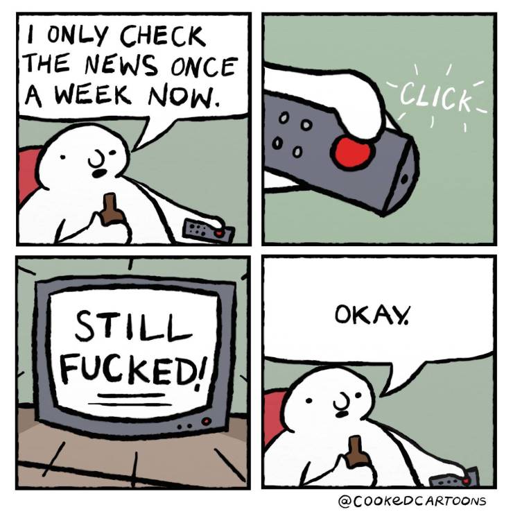 I only check the news once a week now.