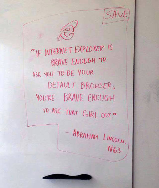 If Internet Explorer is brave enough, you should be too.