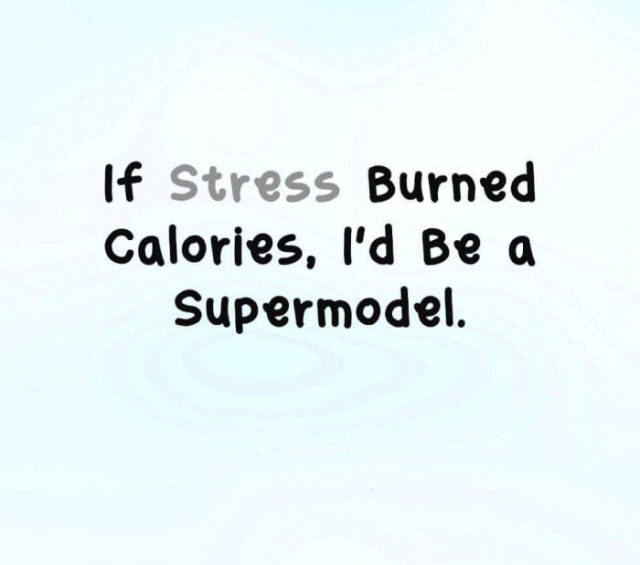 If stress burned calories...
