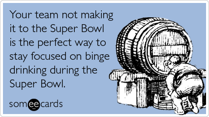 If your favorite NFL football team didn't make it to the Superbowl it is fine since now you can focus on binge drinking.