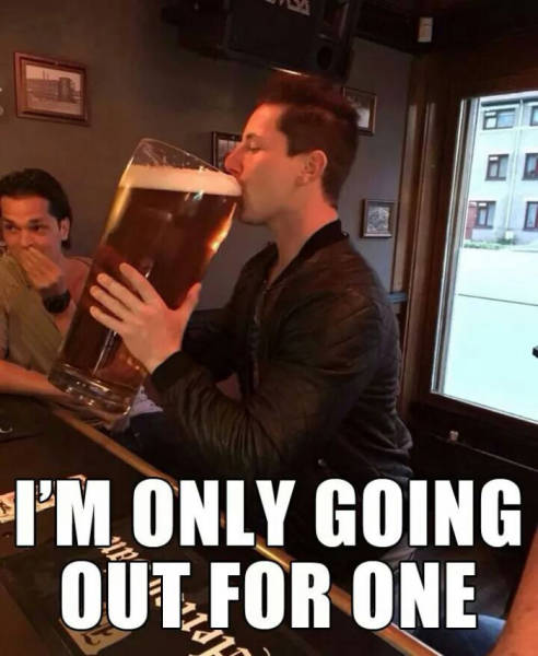 I'm only going out for one beer.