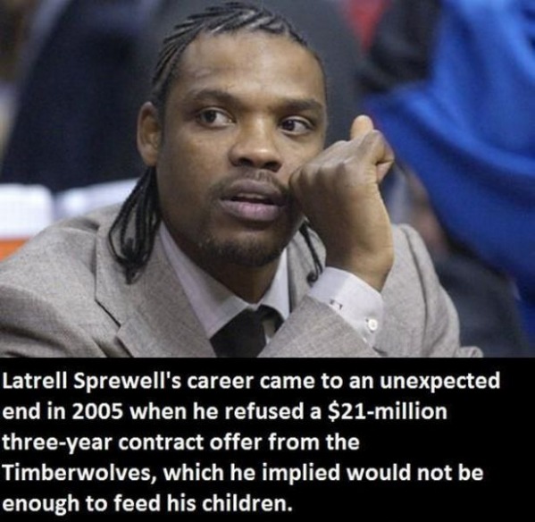 Latrell Sprewell declined a 3 year $21 million dollar contract isn't enough to feed his children.