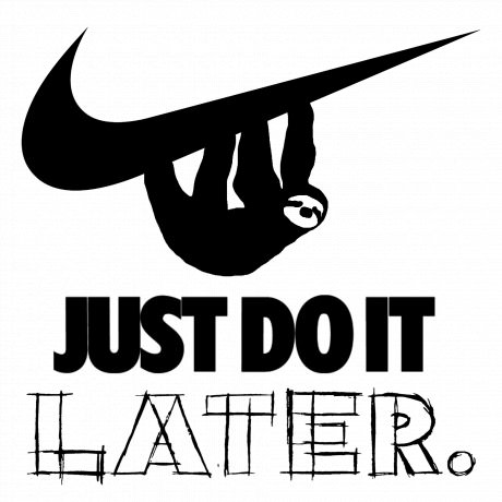 Lazy sloth advises you to, just do it...later.