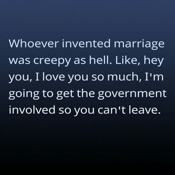 Marriage. Because nothing says love like signing a government contract.