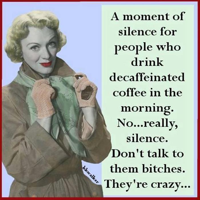 Moment of silence for those that drink decaffeinated coffee in the morning.