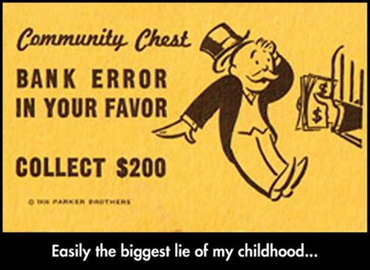 Monopoly's community chest bank error in your favor is easily the biggest lie of my childhood.
