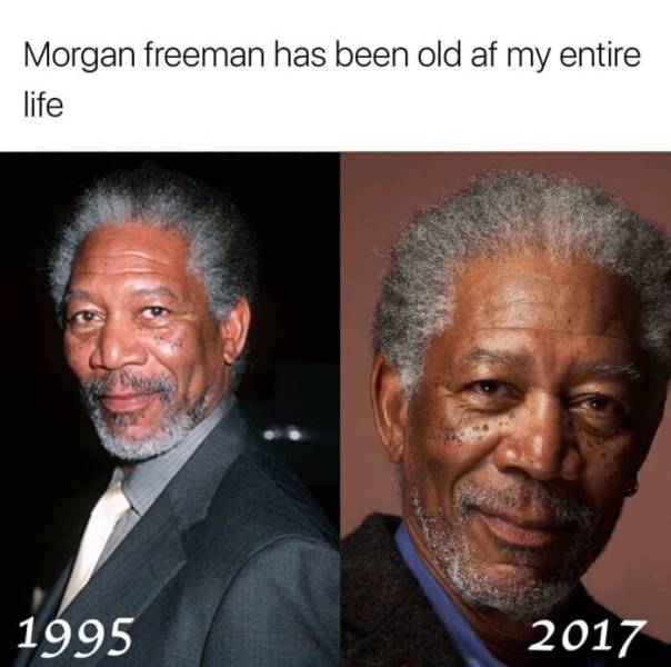 Morgan Freeman has been old my entire life.