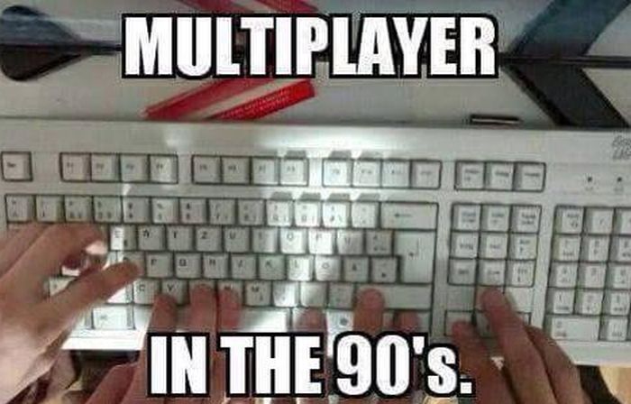 Multiplayer games in the 90's.