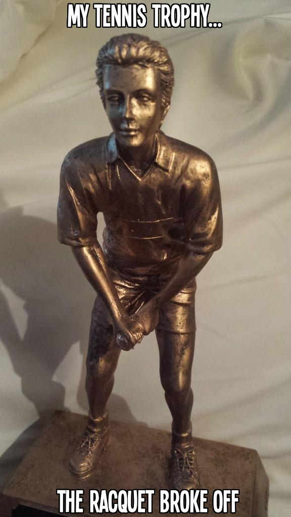 My tennis trophy got damaged. 