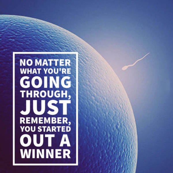 No matter what you're going through, just remember, you started out a winner.