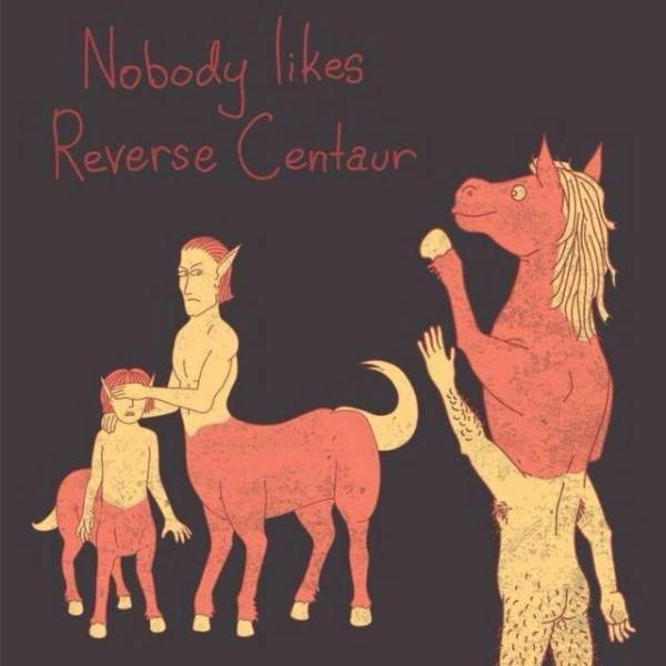 Nobody likes reverse centaur.