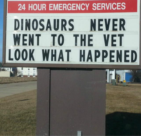 Sign in front of a Veterinary Clinic uses what happened to the dinosaurs as a scare tactic to get business.