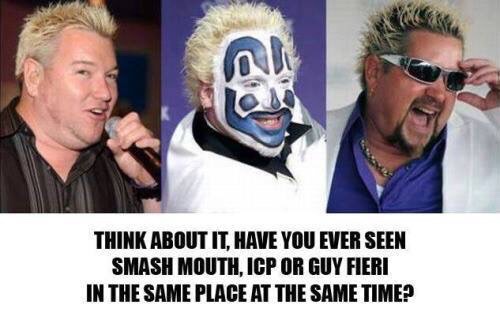 Smash Mouth, Insane Clown Posse, and Guy Fieri. Think about it.