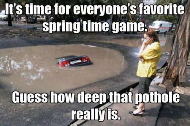 Spring time fun. Guess how deep the pothole is.