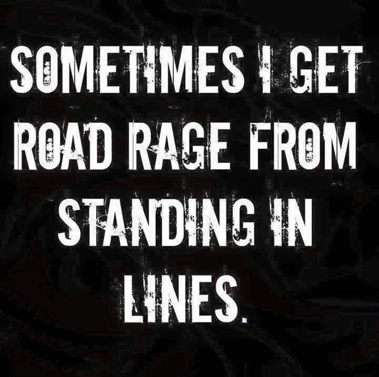 Standing in line and road rage.