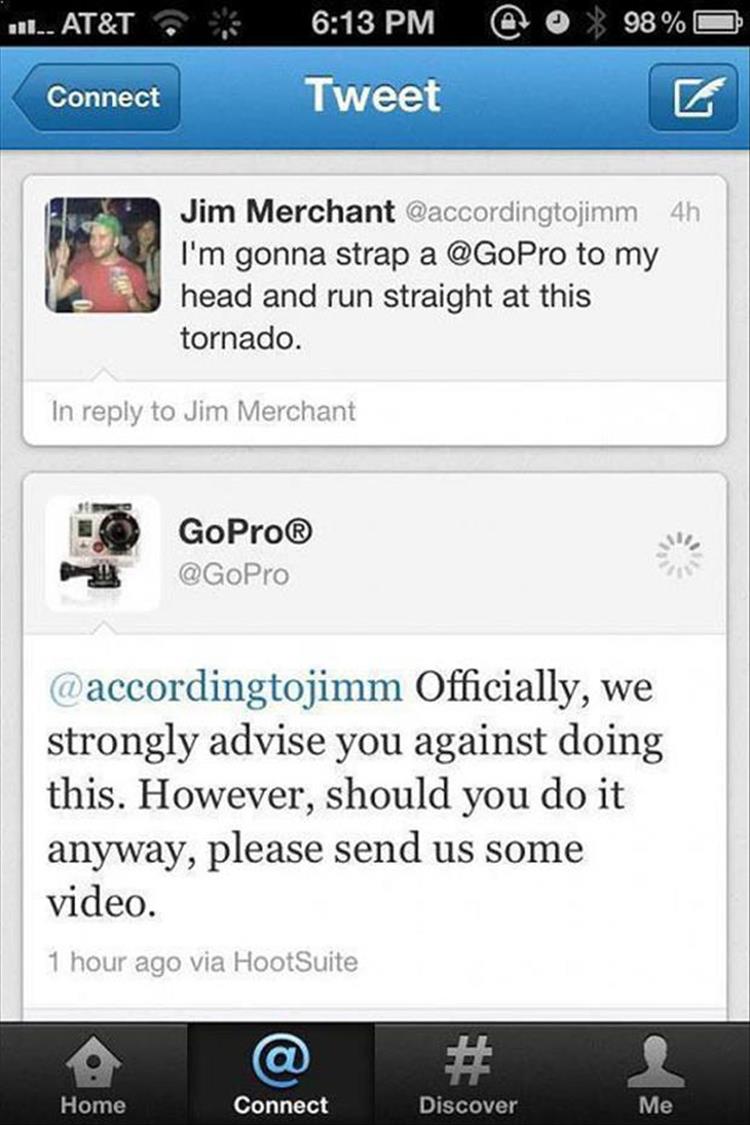 Strapping a GoPro to your head and running into a tornado is not advised.