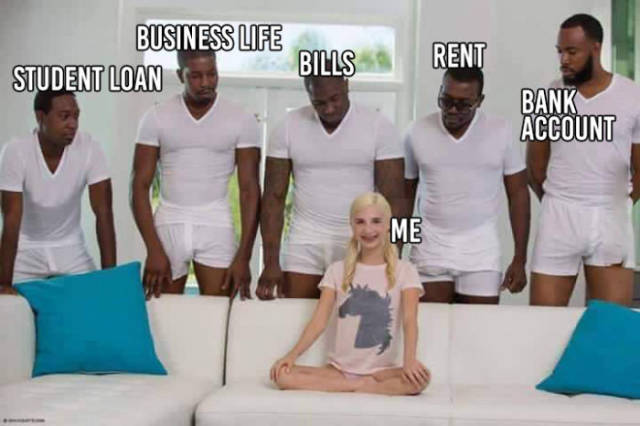 Life is starting to feel like one huge gangbang.